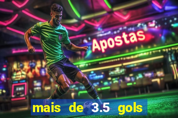 mais de 3.5 gols o que significa